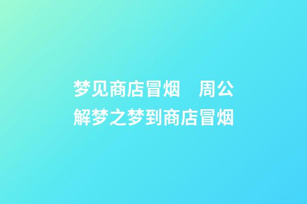 梦见商店冒烟　周公解梦之梦到商店冒烟